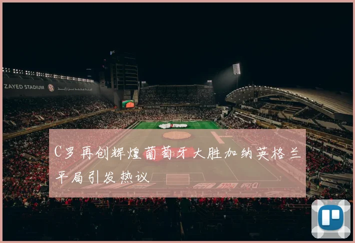C罗再创辉煌葡萄牙大胜加纳英格兰平局引发热议