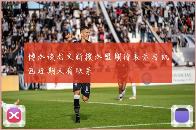 博加谈尤文新援加盟期待表示与凯西近期未有联系