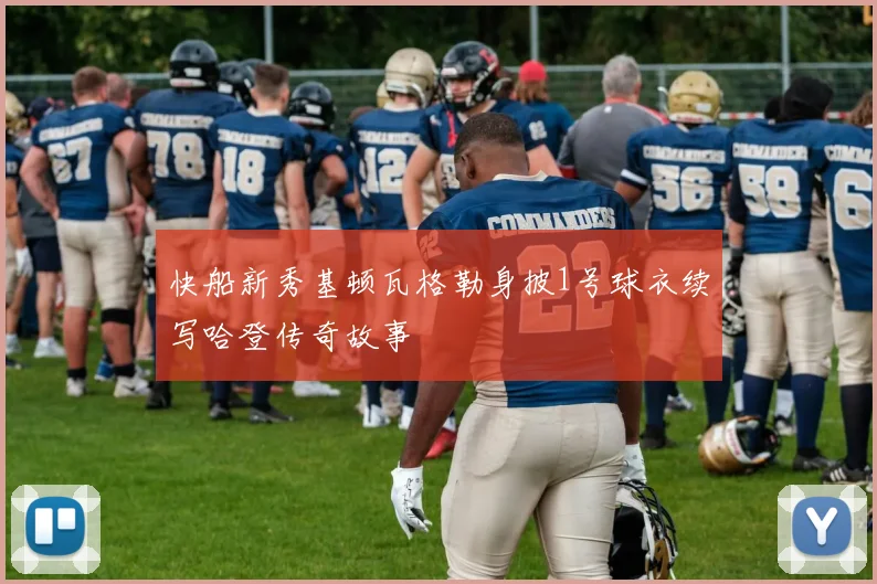 快船新秀基顿瓦格勒身披1号球衣续写哈登传奇故事