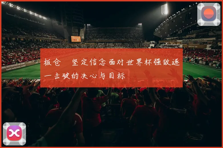 板仓滉坚定信念面对世界杯强敌逐一击破的决心与目标