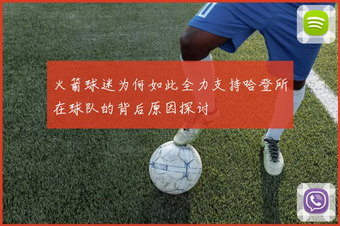火箭球迷为何如此全力支持哈登所在球队的背后原因探讨