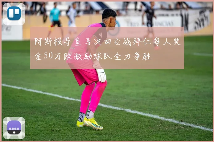 阿斯报导皇马次回合战拜仁每人奖金50万欧激励球队全力争胜