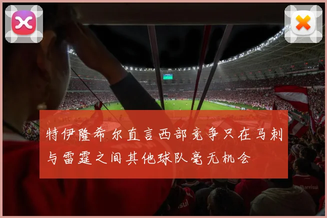 特伊隆希尔直言西部竞争只在马刺与雷霆之间其他球队毫无机会