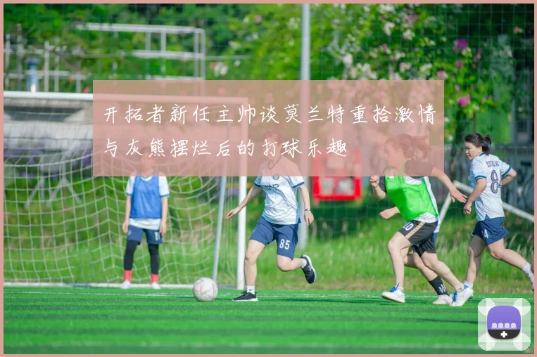 开拓者新任主帅谈莫兰特重拾激情与灰熊摆烂后的打球乐趣