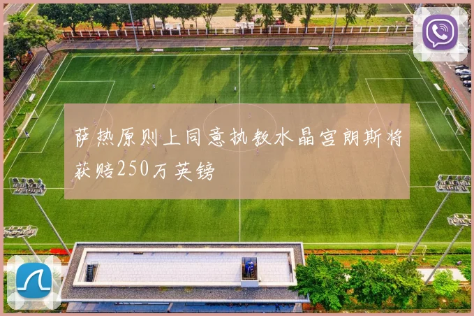 萨热原则上同意执教水晶宫朗斯将获赔250万英镑