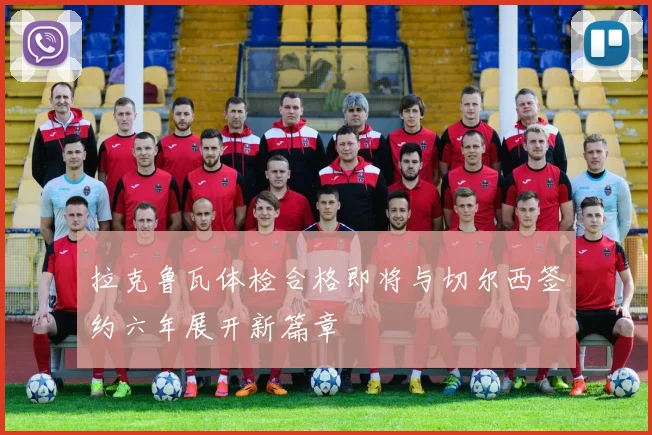 拉克鲁瓦体检合格即将与切尔西签约六年展开新篇章