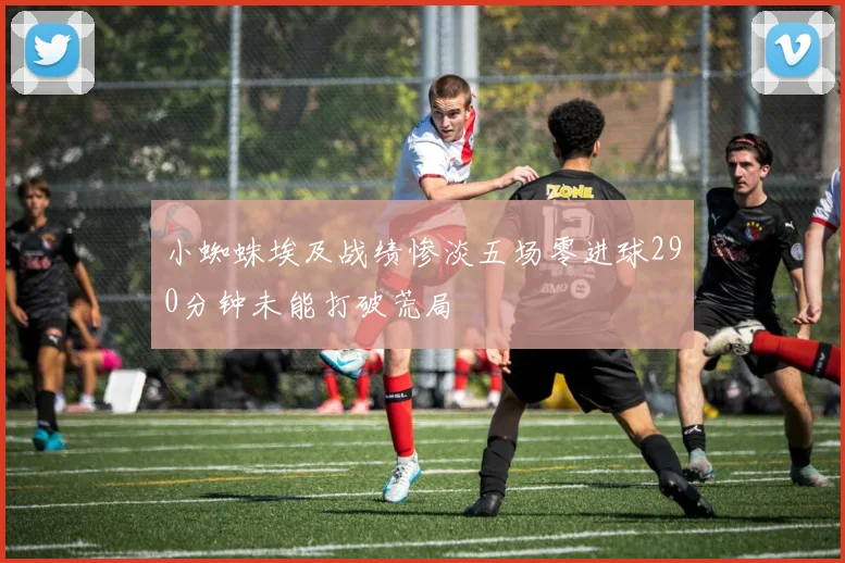 小蜘蛛埃及战绩惨淡五场零进球290分钟未能打破荒局