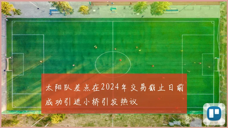 太阳队差点在2024年交易截止日前成功引进小桥引发热议