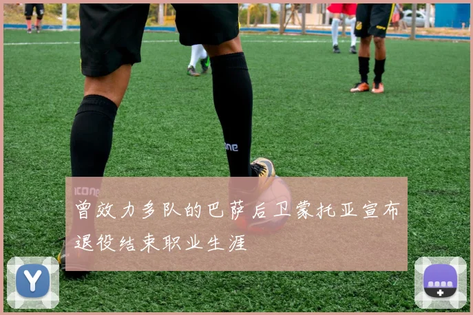 曾效力多队的巴萨后卫蒙托亚宣布退役结束职业生涯
