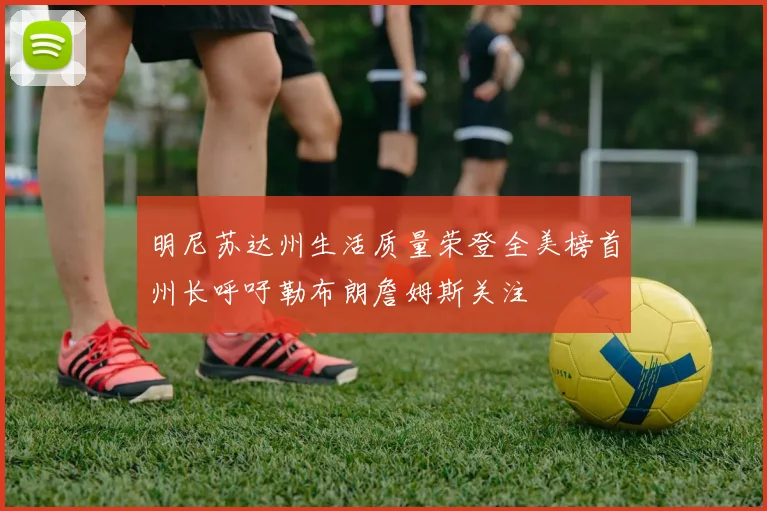 明尼苏达州生活质量荣登全美榜首州长呼吁勒布朗詹姆斯关注