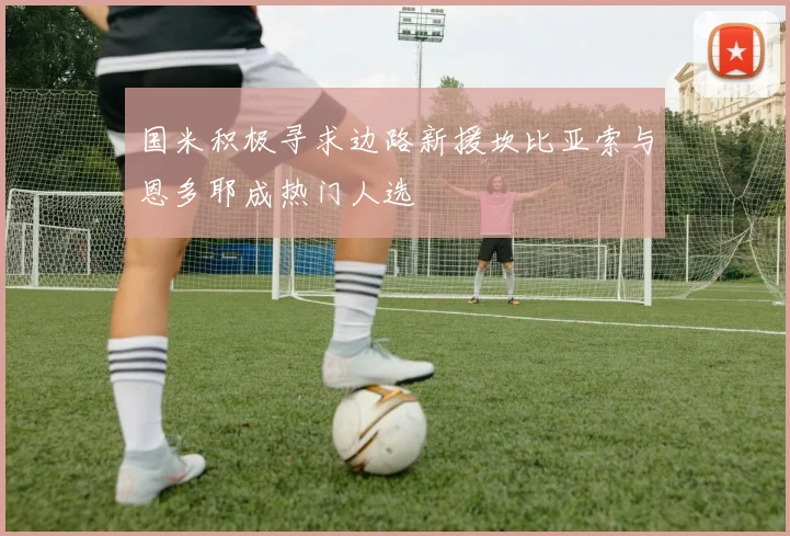 国米积极寻求边路新援坎比亚索与恩多耶成热门人选