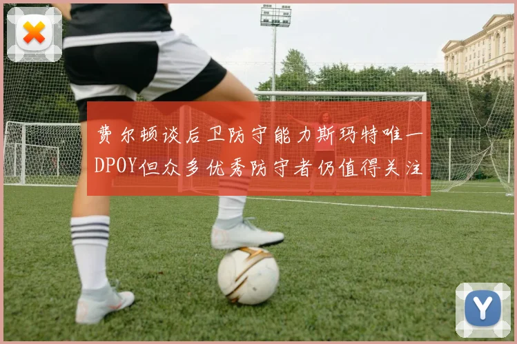 费尔顿谈后卫防守能力斯玛特唯一DPOY但众多优秀防守者仍值得关注
